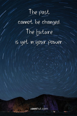 The past cannot be changed. The future is yet in your power.